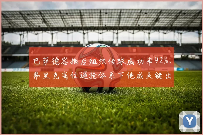 巴萨德容拖后组织传球成功率92%，弗里克高位逼抢体系下他成关键出球点
