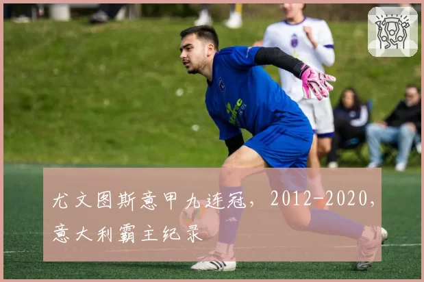 尤文图斯意甲九连冠，2012-2020，意大利霸主纪录
