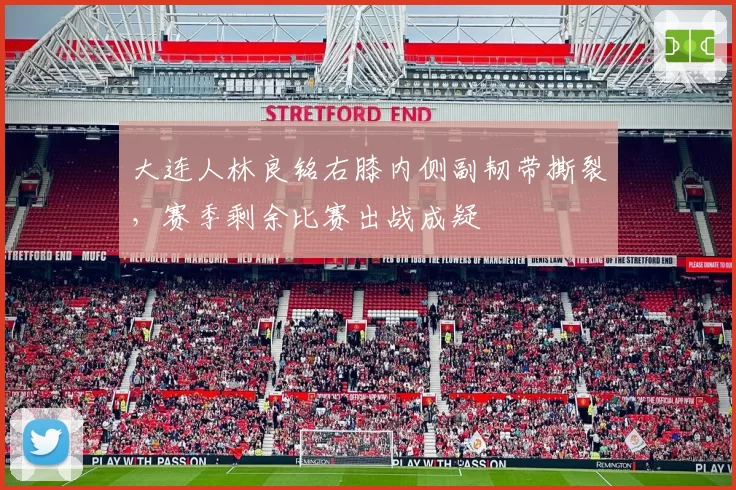 大连人林良铭右膝内侧副韧带撕裂,赛季剩余比赛出战成疑