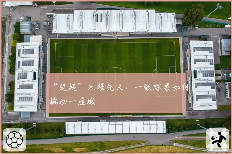 “楚超”未踢先火，一张球票如何撬动一座城