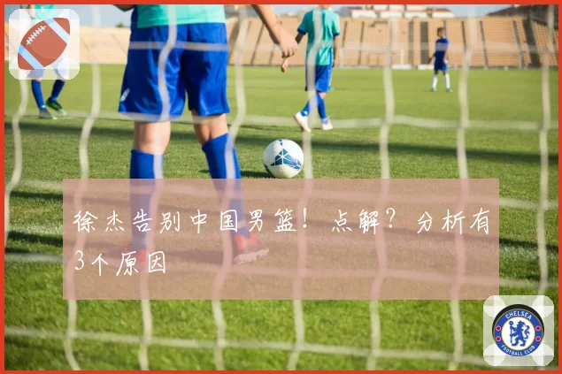 徐杰告别中国男篮！点解？分析有3个原因