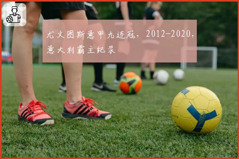 尤文图斯意甲九连冠,2012-2020,意大利霸主纪录