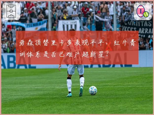 劳森顶替里卡多表现平平，红牛青训体系是否已难产超新星？