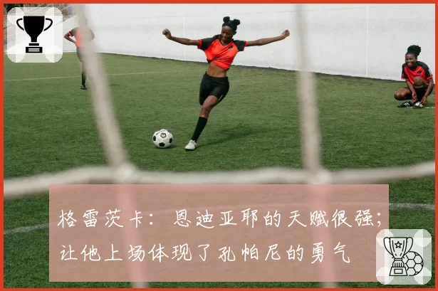 格雷茨卡：恩迪亚耶的天赋很强；让他上场体现了孔帕尼的勇气