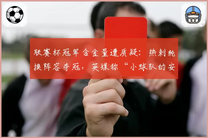 联赛杯冠军含金量遭质疑：热刺轮换阵容夺冠，英媒称“小球队的安慰奖”