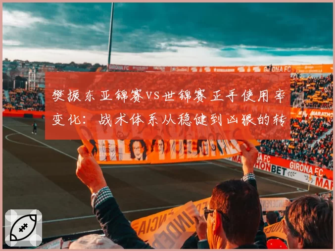 樊振东亚锦赛vs世锦赛正手使用率变化：战术体系从稳健到凶狠的转型