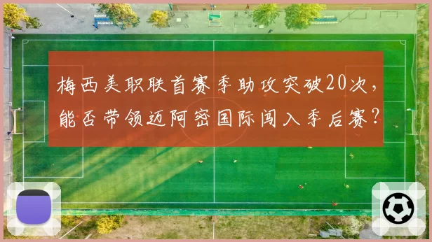 梅西美职联首赛季助攻突破20次，能否带领迈阿密国际闯入季后赛？