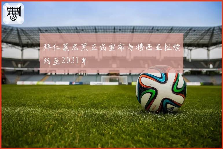 拜仁慕尼黑正式宣布与穆西亚拉续约至2031年