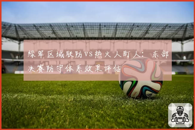 绿军区域联防vs热火人盯人：东部决赛防守体系效果评估