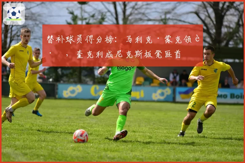 替补球员得分榜：马利克·蒙克领跑，奎克利成尼克斯板凳匪首