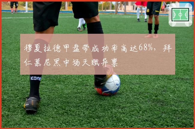 穆夏拉德甲盘带成功率高达68%，拜仁慕尼黑中场天赋异禀