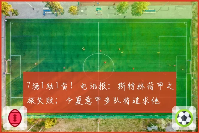 7场1助1黄！电讯报：斯特林荷甲之旅失败；今夏意甲多队将追求他