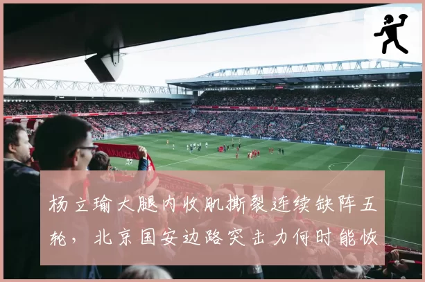 杨立瑜大腿内收肌撕裂连续缺阵五轮，北京国安边路突击力何时能恢复？