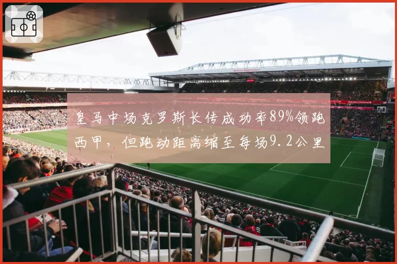 皇马中场克罗斯长传成功率89%领跑西甲，但跑动距离缩至每场9.2公里