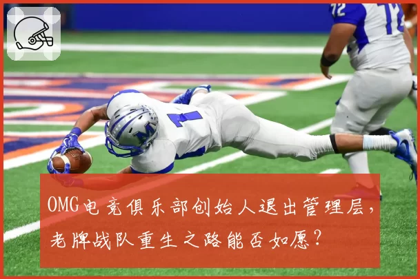 OMG电竞俱乐部创始人退出管理层,老牌战队重生之路能否如愿?