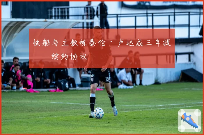 快船与主教练泰伦·卢达成三年提前续约协议