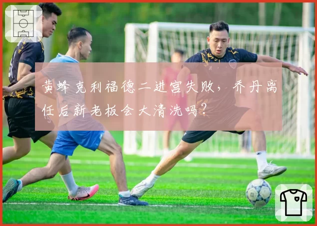 黄蜂克利福德二进宫失败,乔丹离任后新老板会大清洗吗?