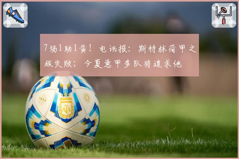 7场1助1黄！电讯报：斯特林荷甲之旅失败；今夏意甲多队将追求他