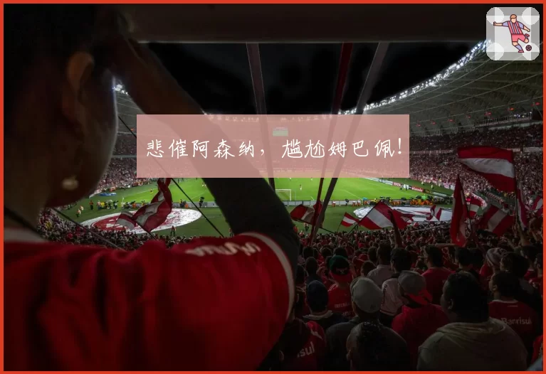 悲催阿森纳，尴尬姆巴佩！