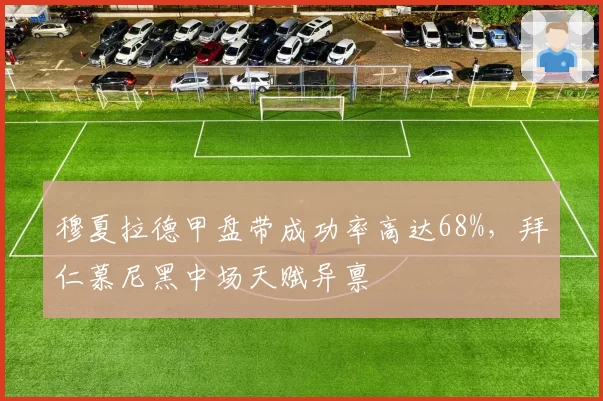 穆夏拉德甲盘带成功率高达68%，拜仁慕尼黑中场天赋异禀