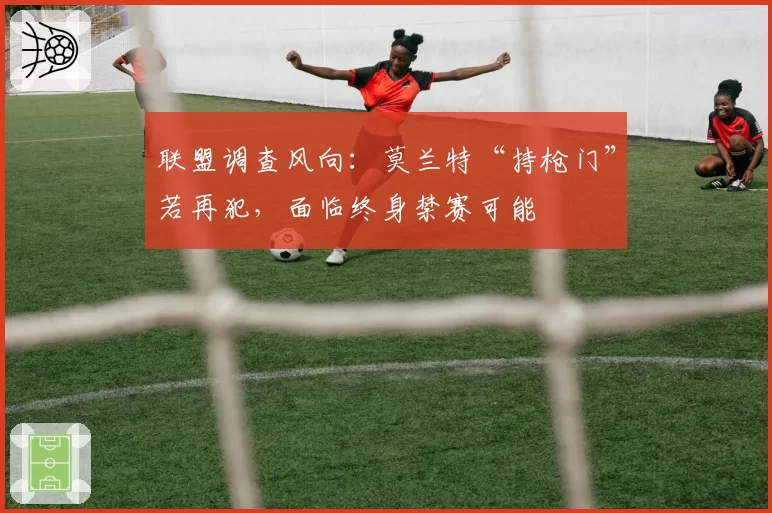 联盟调查风向：莫兰特“持枪门”若再犯，面临终身禁赛可能