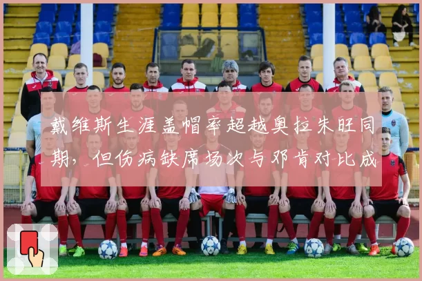 戴维斯生涯盖帽率超越奥拉朱旺同期，但伤病缺席场次与邓肯对比成生涯污点