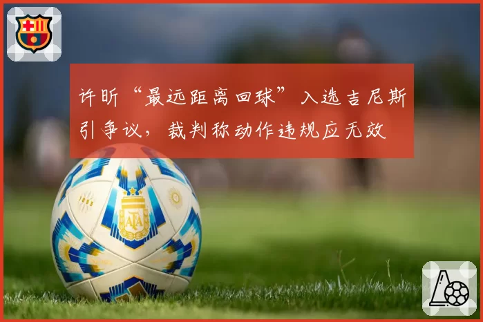 许昕“最远距离回球”入选吉尼斯引争议，裁判称动作违规应无效