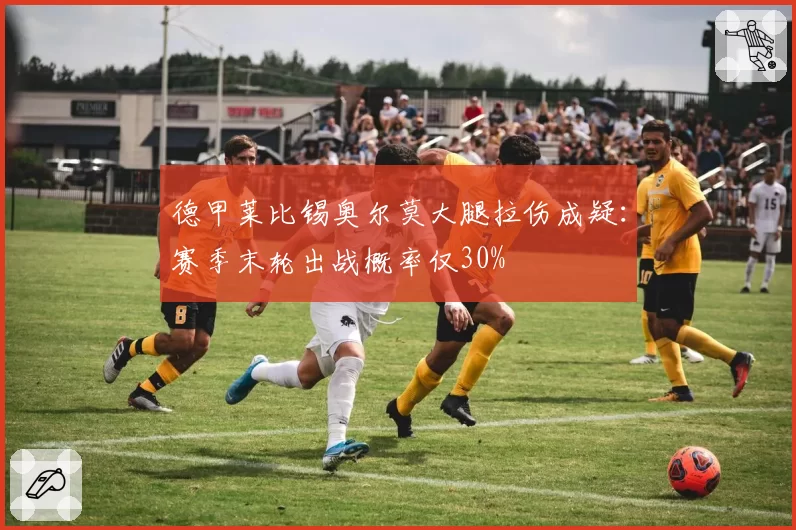 德甲莱比锡奥尔莫大腿拉伤成疑：赛季末轮出战概率仅30%