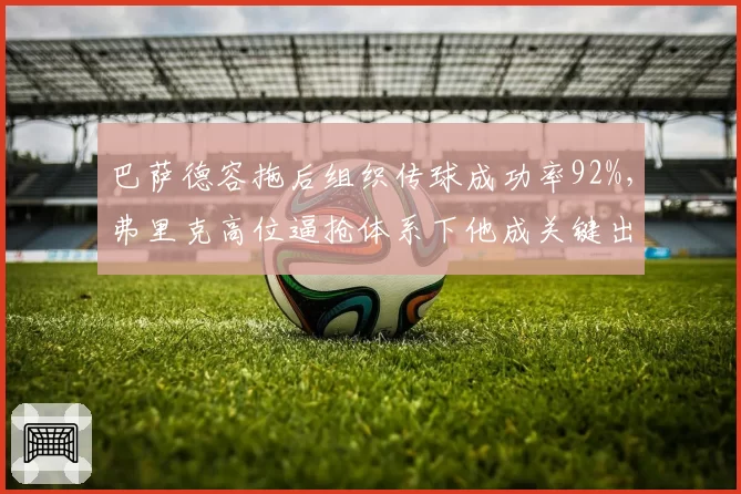 巴萨德容拖后组织传球成功率92%，弗里克高位逼抢体系下他成关键出球点